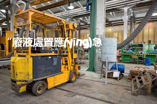 “廢液處置應(yīng)急預案，綠色守護，安全無憂新篇章”
